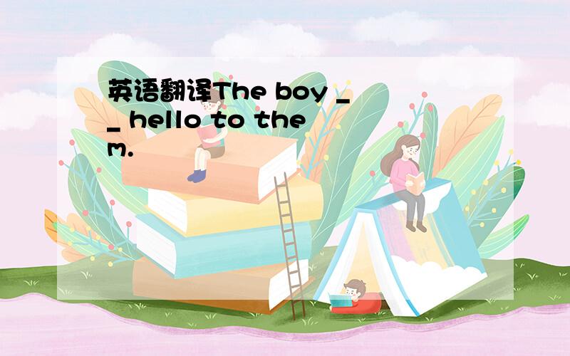 英语翻译The boy _ _ hello to them.