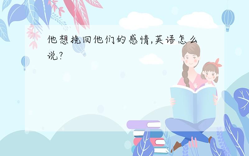 他想挽回他们的感情,英语怎么说?