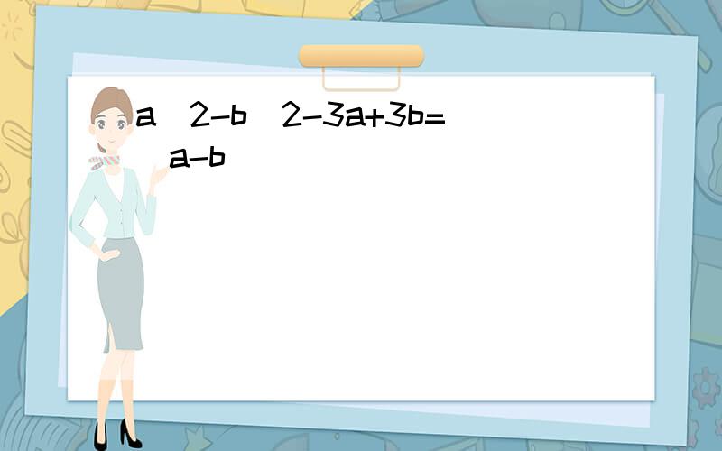 a^2-b^2-3a+3b=(a-b)( )