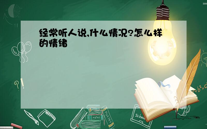 经常听人说,什么情况?怎么样的情绪