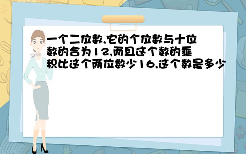 一个二位数,它的个位数与十位数的合为12,而且这个数的乘积比这个两位数少16,这个数是多少