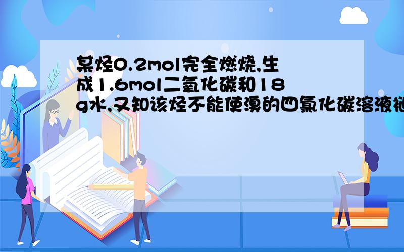 某烃0.2mol完全燃烧,生成1.6mol二氧化碳和18g水,又知该烃不能使溴的四氯化碳溶液褪色,但可以使高锰酸钾