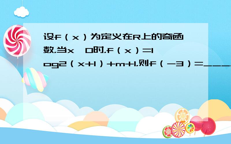 设f（x）为定义在R上的奇函数，当x≥0时，f（x）=log2（x+1）+m+1，则f（-3）=______．