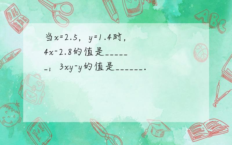 当x=2.5，y=1.4时，4x-2.8的值是______；3xy-y的值是______．