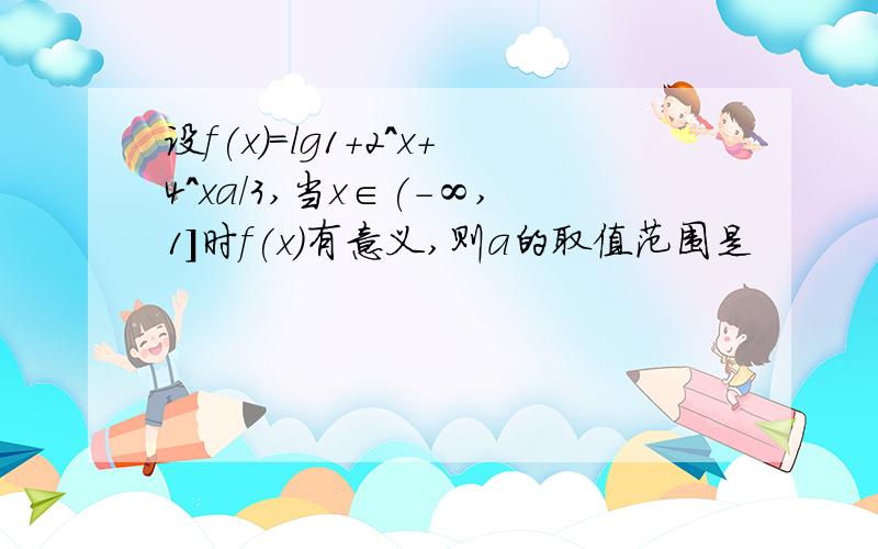 设f(x)=lg1+2^x+4^xa/3,当x∈(-∞,1]时f(x)有意义,则a的取值范围是