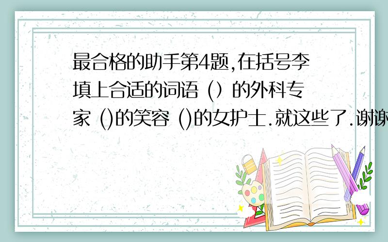 最合格的助手第4题,在括号李填上合适的词语 (）的外科专家 ()的笑容 ()的女护士.就这些了.谢谢!