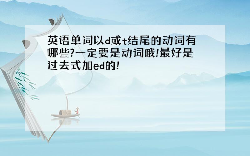 英语单词以d或t结尾的动词有哪些?一定要是动词哦!最好是过去式加ed的!