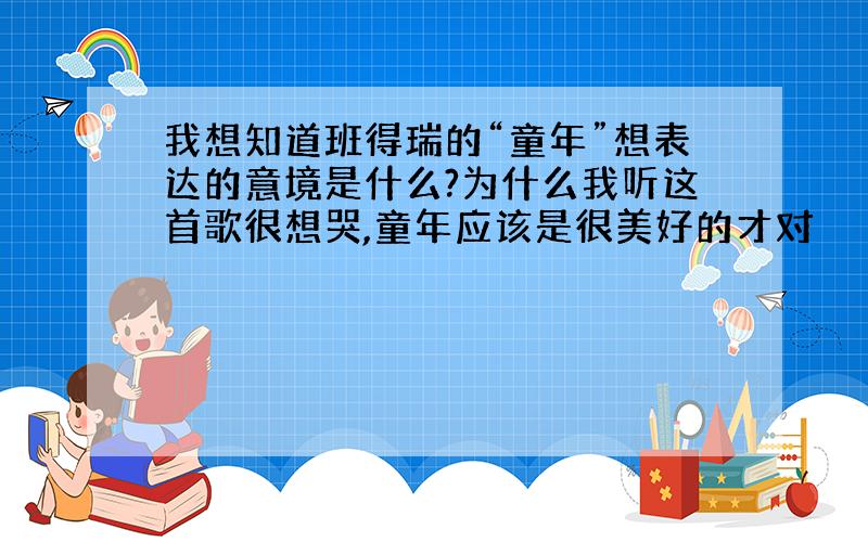 我想知道班得瑞的“童年”想表达的意境是什么?为什么我听这首歌很想哭,童年应该是很美好的才对