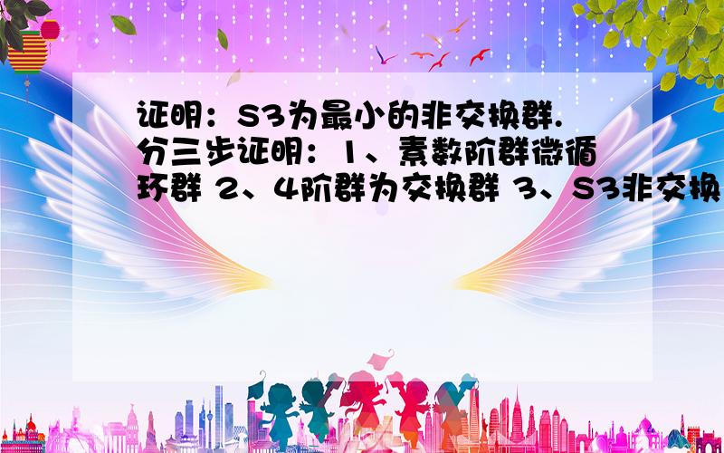 证明：S3为最小的非交换群.分三步证明：1、素数阶群微循环群 2、4阶群为交换群 3、S3非交换