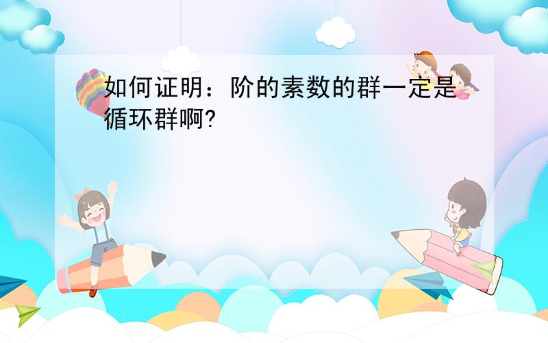 如何证明：阶的素数的群一定是循环群啊?