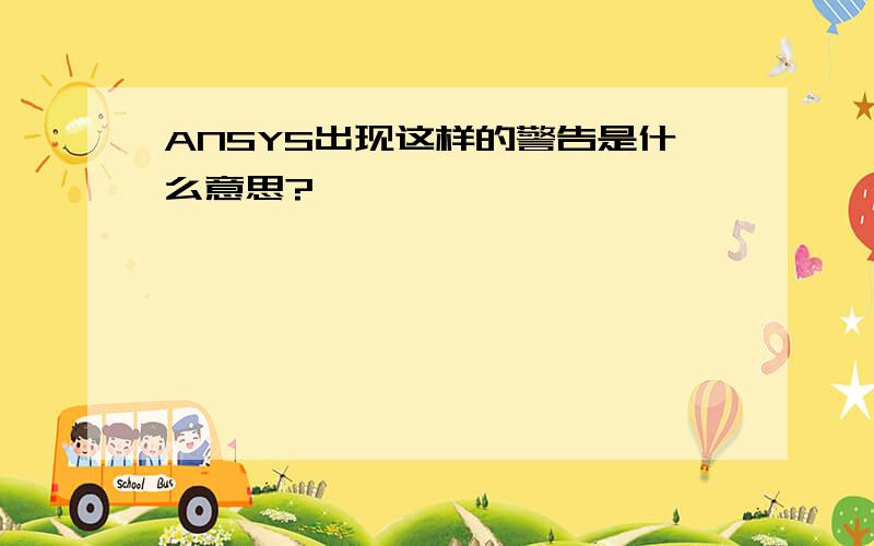 ANSYS出现这样的警告是什么意思?