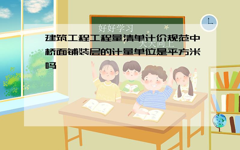 建筑工程工程量清单计价规范中桥面铺装层的计量单位是平方米吗