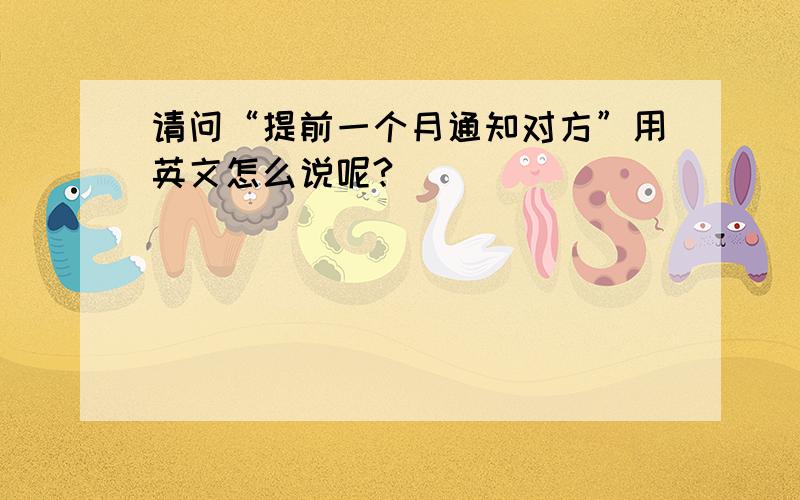 请问“提前一个月通知对方”用英文怎么说呢?