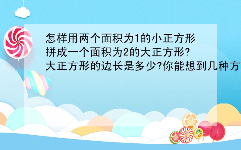 怎样用两个面积为1的小正方形拼成一个面积为2的大正方形?大正方形的边长是多少?你能想到几种方法?画图