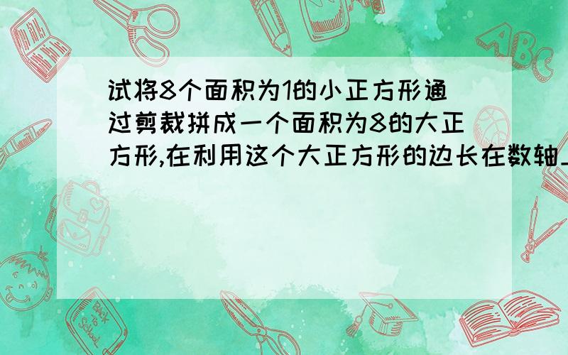 试将8个面积为1的小正方形通过剪裁拼成一个面积为8的大正方形,在利用这个大正方形的边长在数轴上描出根8