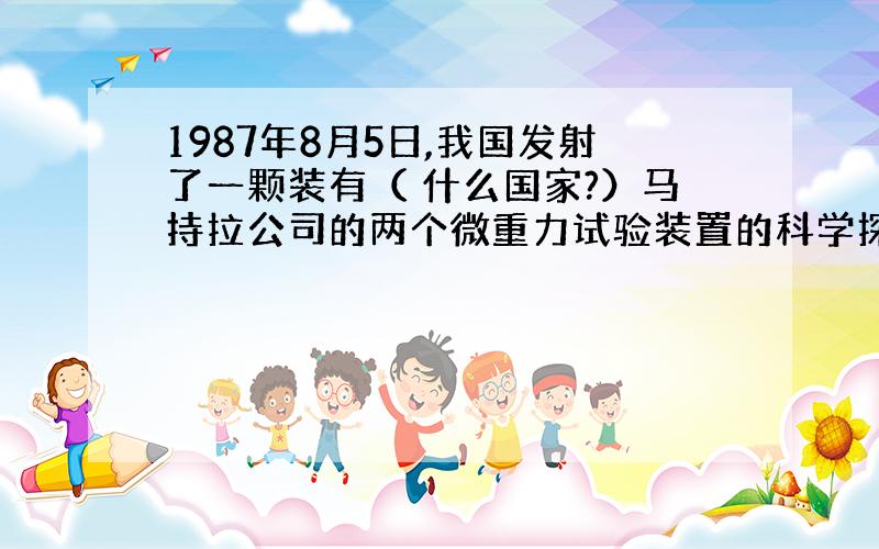 1987年8月5日,我国发射了一颗装有（ 什么国家?）马持拉公司的两个微重力试验装置的科学探测和技术试验