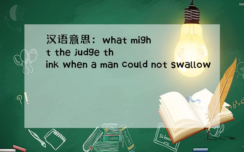 汉语意思：what might the judge think when a man could not swallow