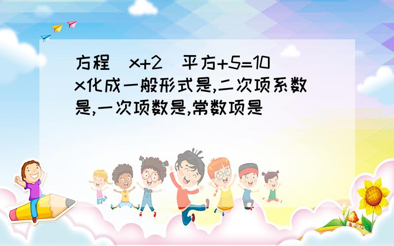 方程(x+2)平方+5=10x化成一般形式是,二次项系数是,一次项数是,常数项是