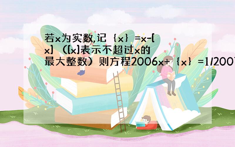 若x为实数,记｛x｝=x-[x] （[x]表示不超过x的最大整数）则方程2006x+｛x｝=1/2007