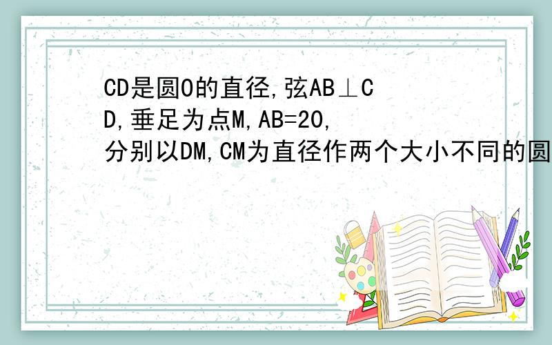 CD是圆O的直径,弦AB⊥CD,垂足为点M,AB=20,分别以DM,CM为直径作两个大小不同的圆O1,圆O2,则图中所示