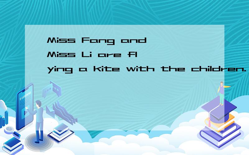 Miss Fang and Miss Li are flying a kite with the children.（划