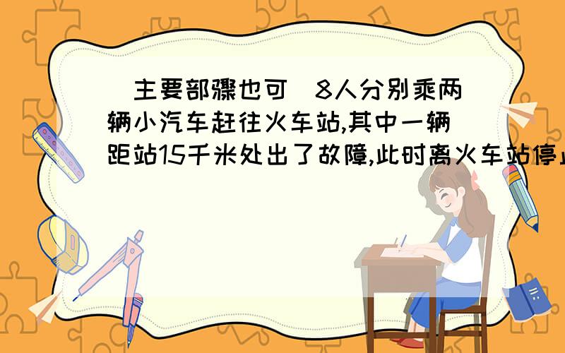 (主要部骤也可)8人分别乘两辆小汽车赶往火车站,其中一辆距站15千米处出了故障,此时离火车站停止检票还有42分钟,现在还