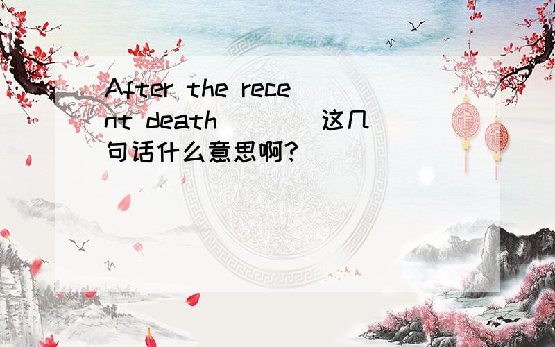 After the recent death^^^^这几句话什么意思啊?