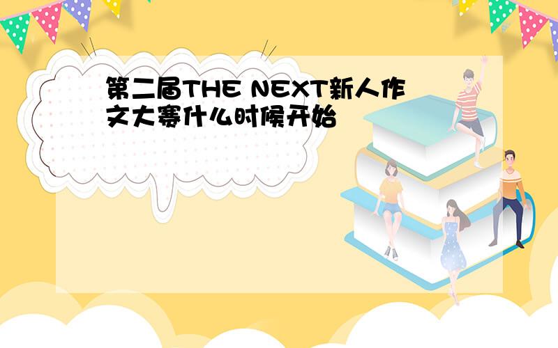 第二届THE NEXT新人作文大赛什么时候开始