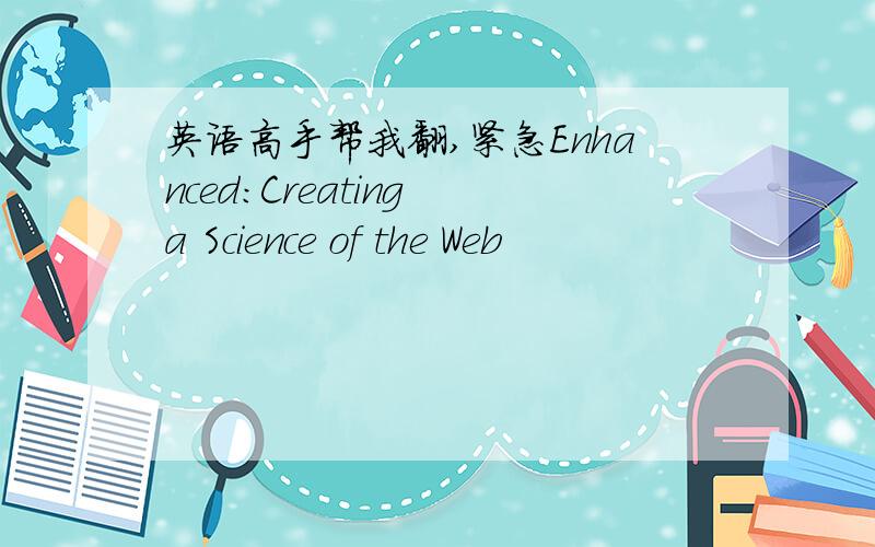 英语高手帮我翻,紧急Enhanced:Creating a Science of the Web