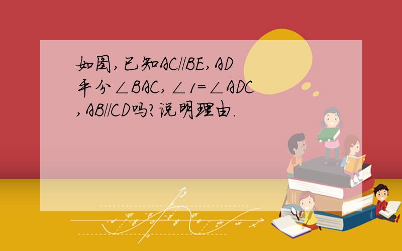 如图,已知AC//BE,AD平分∠BAC,∠1=∠ADC,AB//CD吗?说明理由.