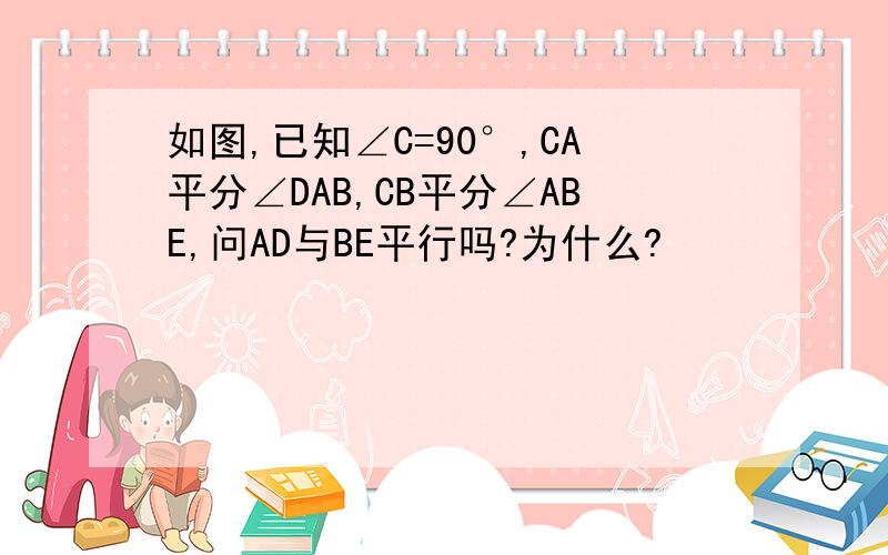 如图,已知∠C=90°,CA平分∠DAB,CB平分∠ABE,问AD与BE平行吗?为什么?