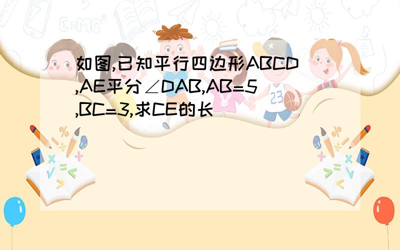 如图,已知平行四边形ABCD,AE平分∠DAB,AB=5,BC=3,求CE的长