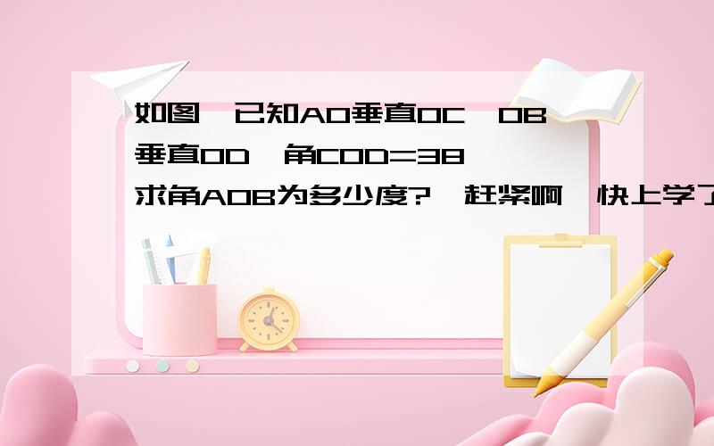 如图,已知AO垂直OC,OB垂直OD,角COD=38°,求角AOB为多少度?、赶紧啊,快上学了.好的加