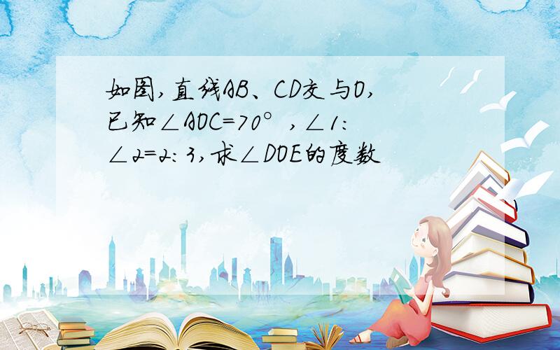 如图,直线AB、CD交与O,已知∠AOC=70°,∠1：∠2=2：3,求∠DOE的度数