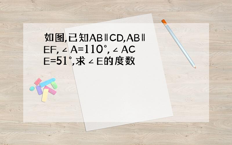 如图,已知AB‖CD,AB‖EF,∠A=110°,∠ACE=51°,求∠E的度数