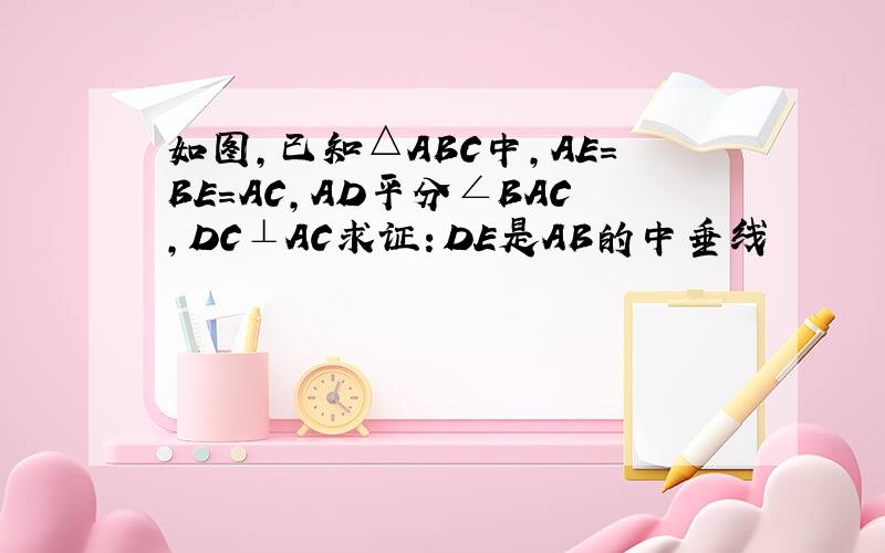 如图,已知△ABC中,AE=BE=AC,AD平分∠BAC,DC⊥AC求证：DE是AB的中垂线