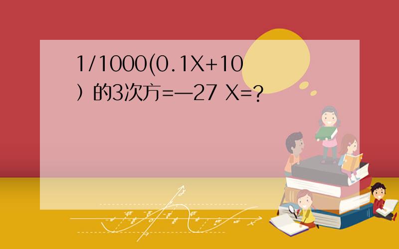 1/1000(0.1X+10）的3次方=—27 X=?