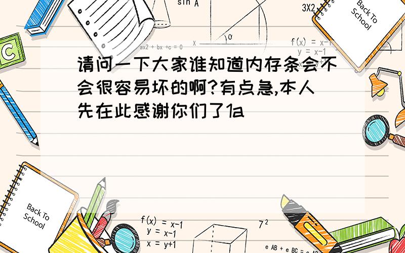 请问一下大家谁知道内存条会不会很容易坏的啊?有点急,本人先在此感谢你们了1a