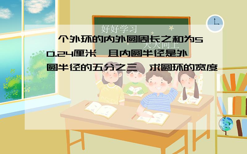 一个外环的内外圆周长之和为50.24厘米,且内圆半径是外圆半径的五分之三,求圆环的宽度