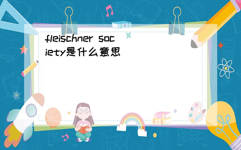 fleischner society是什么意思