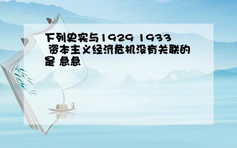 下列史实与1929 1933 资本主义经济危机没有关联的是 急急