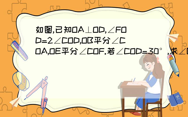 如图,已知OA⊥OD,∠FOD=2∠COD,OB平分∠COA,OE平分∠COF.若∠COD=30°,求∠BOE的度数.