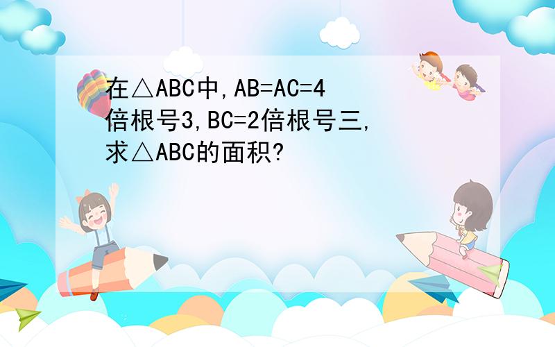 在△ABC中,AB=AC=4倍根号3,BC=2倍根号三,求△ABC的面积?