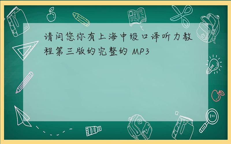 请问您你有上海中级口译听力教程第三版的完整的 MP3