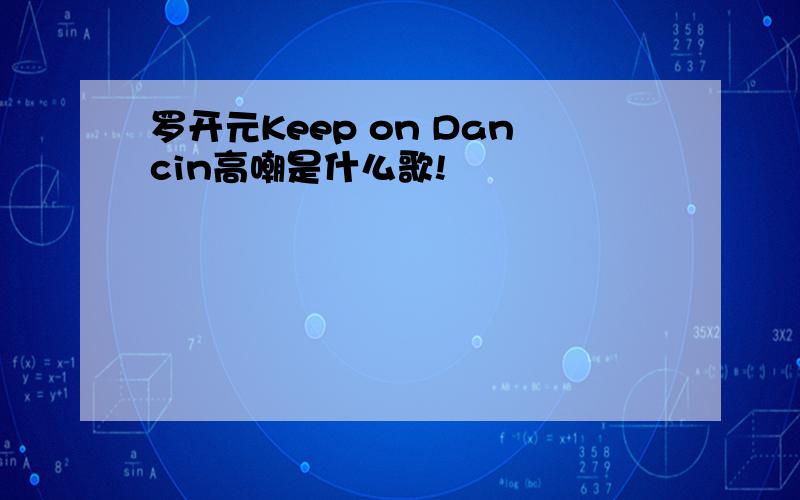 罗开元Keep on Dancin高嘲是什么歌!