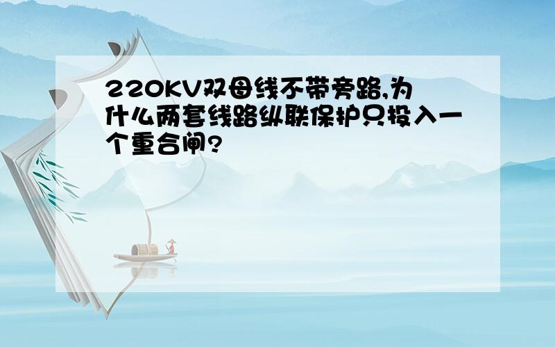 220KV双母线不带旁路,为什么两套线路纵联保护只投入一个重合闸?