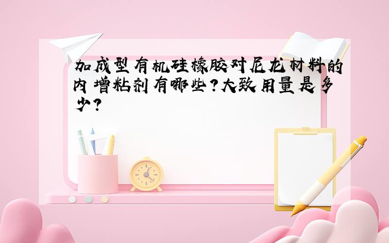 加成型有机硅橡胶对尼龙材料的内增粘剂有哪些?大致用量是多少?