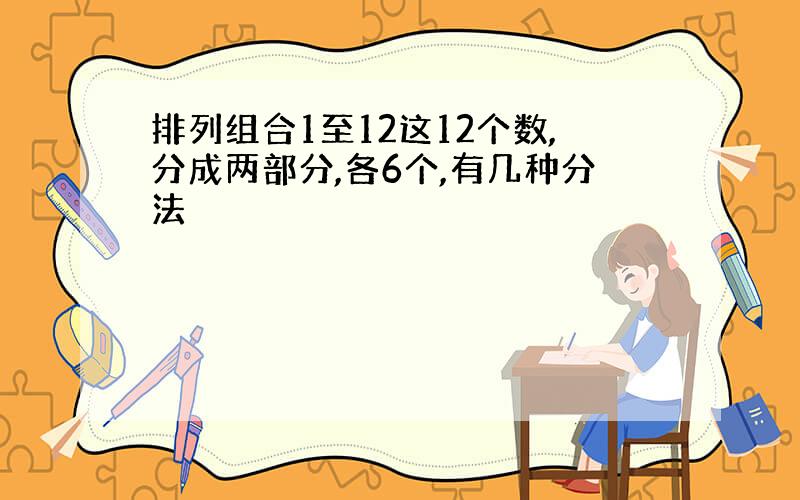 排列组合1至12这12个数,分成两部分,各6个,有几种分法