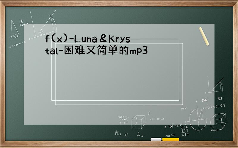 f(x)-Luna＆Krystal-困难又简单的mp3