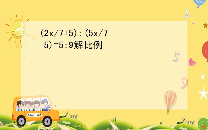 (2x/7+5):(5x/7-5)=5:9解比例